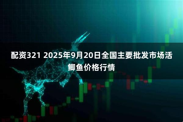 配资321 2025年9月20日全国主要批发市场活鲫鱼价格行情