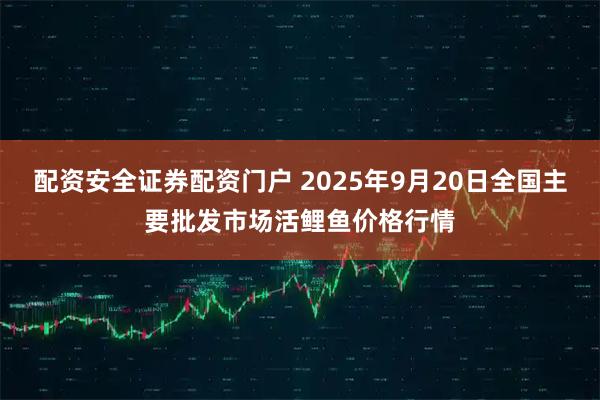 配资安全证券配资门户 2025年9月20日全国主要批发市场活鲤鱼价格行情