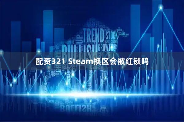 配资321 Steam换区会被红锁吗