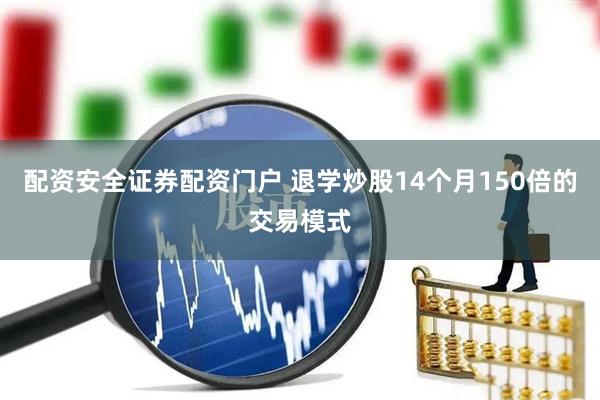 配资安全证券配资门户 退学炒股14个月150倍的交易模式