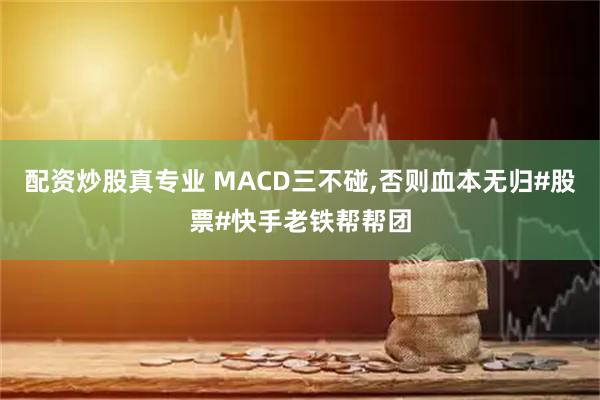 配资炒股真专业 MACD三不碰,否则血本无归#股票#快手老铁帮帮团