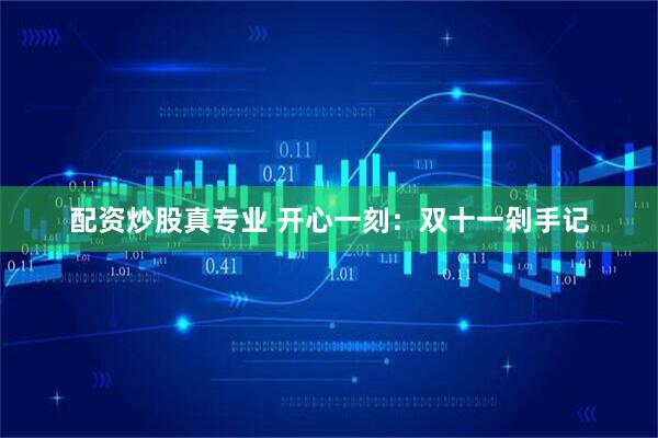 配资炒股真专业 开心一刻：双十一剁手记