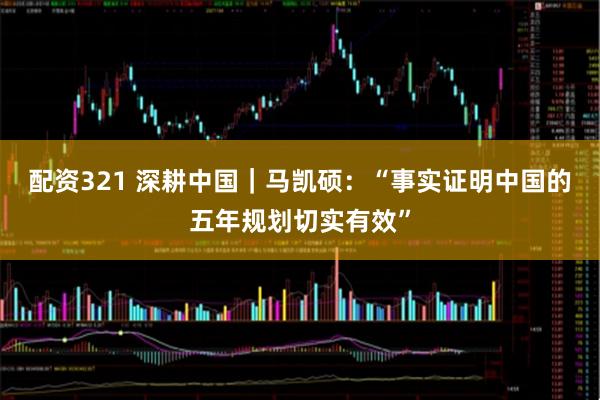 配资321 深耕中国｜马凯硕：“事实证明中国的五年规划切实有效”