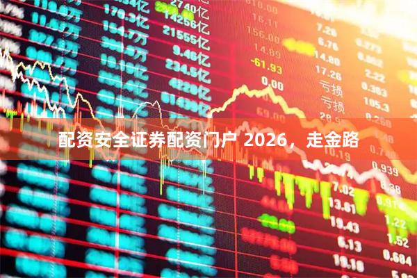 配资安全证券配资门户 2026，走金路