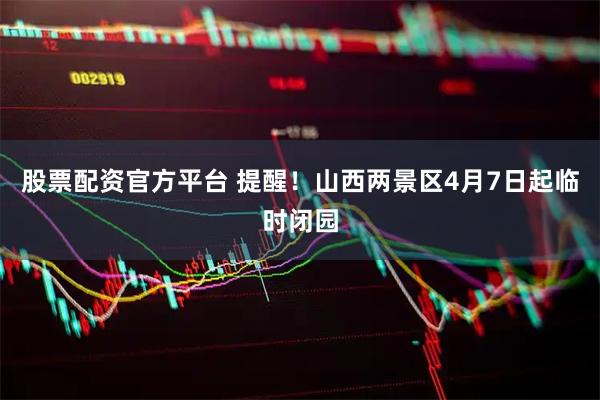 股票配资官方平台 提醒！山西两景区4月7日起临时闭园