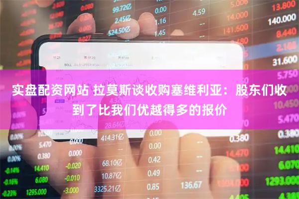 实盘配资网站 拉莫斯谈收购塞维利亚：股东们收到了比我们优越得多的报价